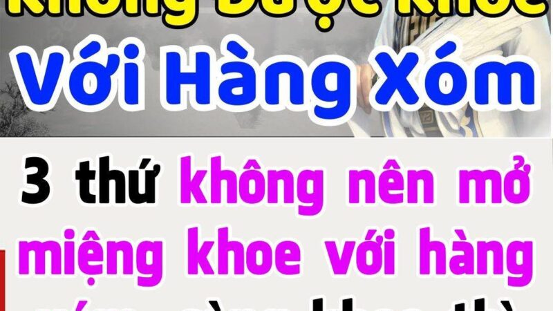 Các cụ dặn: 3 thứ không nên mở miệng khoe với hàng xóm, tự mãn càng cao thì tai họa cũng càng lớn