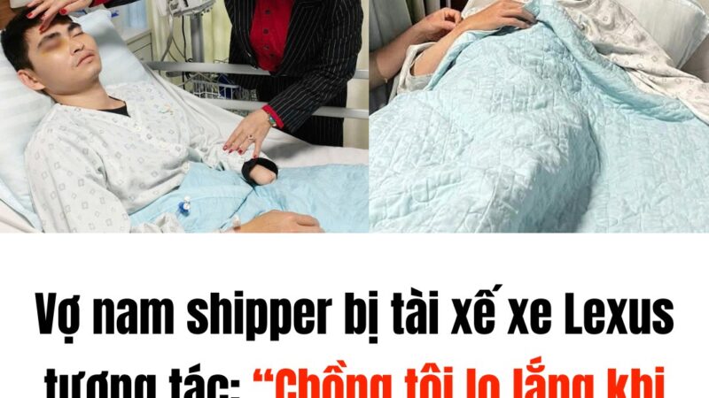 Vụ shipper bị tài xế Lexus đánh: ‘Chồng tôi lo lắng khi gặp người thân tài xế’