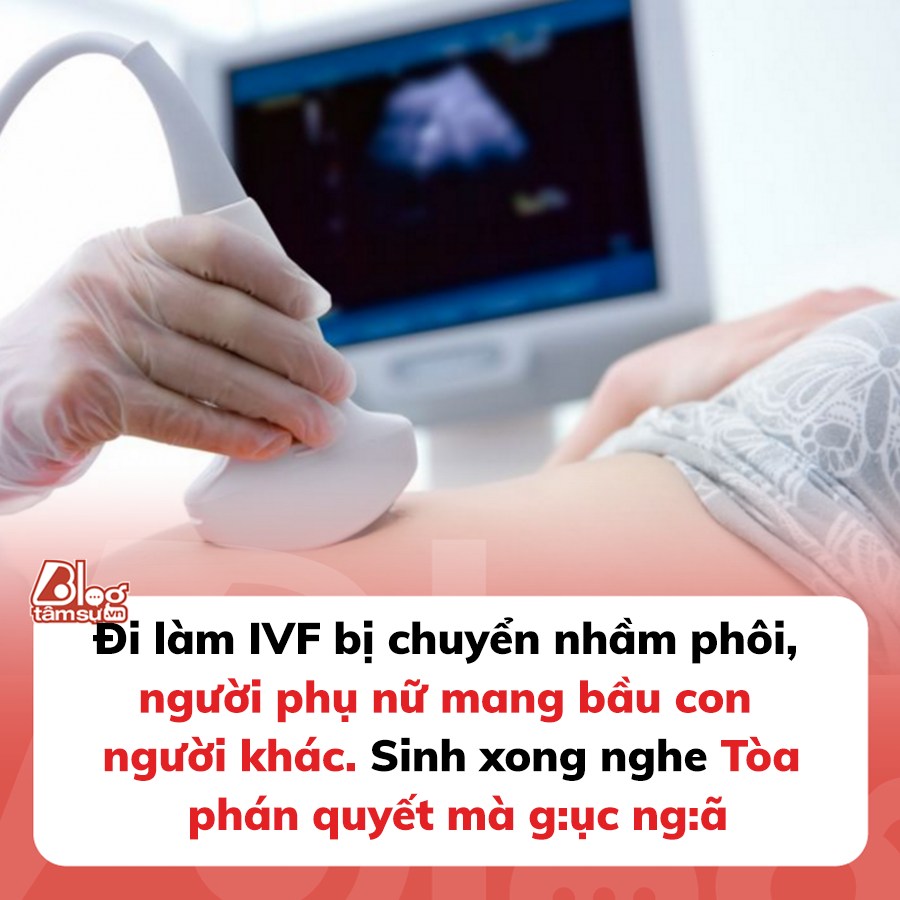 Đi làm IVF bị chuyển nhầm phôi, người phụ nữ mang bầu con người khác, sinh xong nghe Tòa phán quyết mà g:ục ng:ã