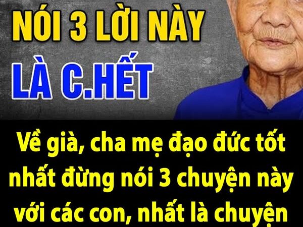 Về già, cha mẹ đạo đức tốt nhất đừng nói 3 chuyện này với các con, nhất là chuyện đầu tiên