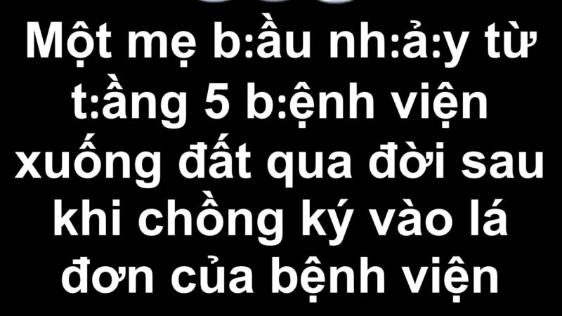 Một mẹ b:ầ:u nh.a:y từ t:ầng 5 b:ệnh viện x:uống đất qua đ:ờii sau khi chồng ký vào lá đơn của bệnh viện