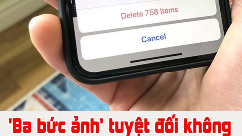 Ba bức ảnh’ tuyệt đối không nên lưu trên điện thoại, nếu có hãy xóa nhanh càng sớm càng tốt