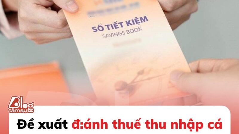 Đề xuất đánh thuế thu nhập từ lãi tiền gửi tiết kiệm: Cụ thể thế nào