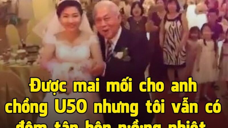 Được mai mối cho anh chồng U50 nhưng tôi vẫn có đêm tân hôn nồng nhiệt, tới gần sáng thì choàng tỉnh vì tiếng hét của mẹ chồng