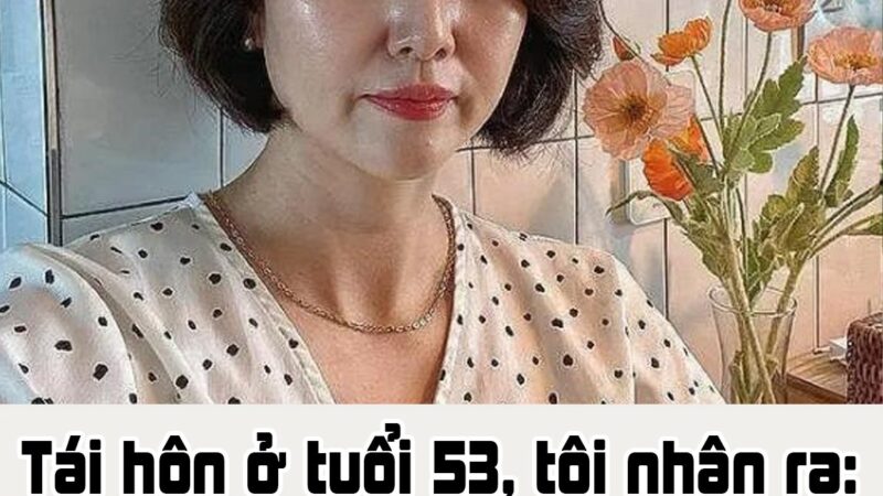 Tái hôn ở tuổi 53, tôi nhận ra: Ở tuổi này, đàn ông tái hôn thường chỉ vì một mục đích