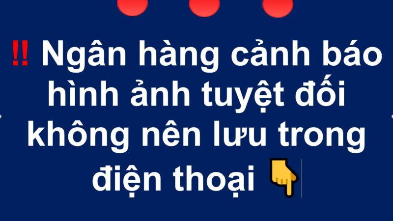 Ngân hàng cảnh báo hình ảnh tuyệt đối không nên lưu trong điện thoại