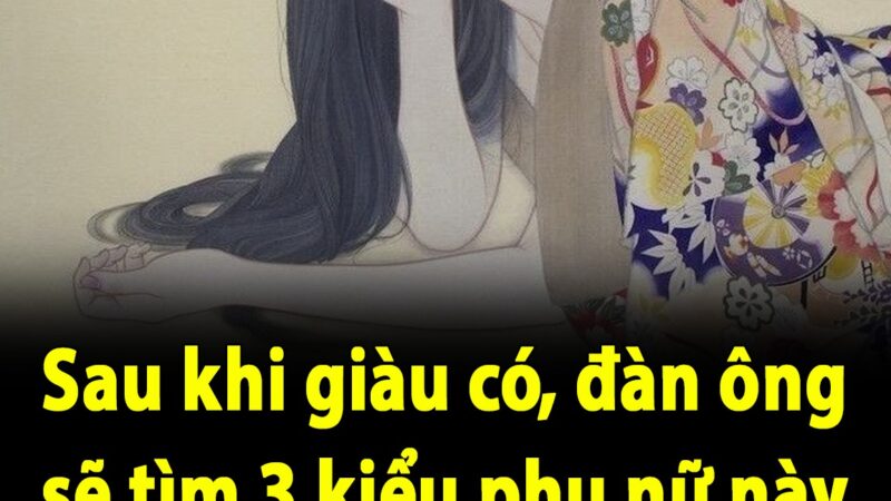 Sau khi giàu có, đàn ông sẽ tìm 3 kiểu phụ nữ này để làm nhân tình