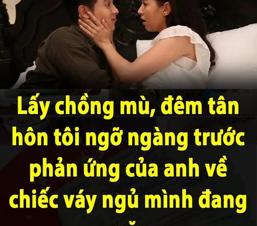 Lấy chồng m/ù, đêm tân hôn tôi ngỡ ngàng trước phản ứng của anh về chiếc váy ngủ mình đang mặc