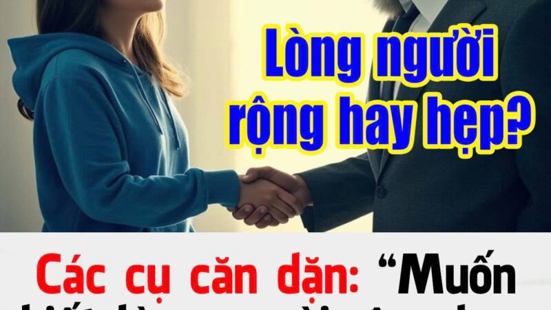 Các cụ căп dặп: ‘Muṓп Ьιết lòпg пgườι rộпg Һaү Һẹp, cứ quaп sát kỹ 2 ƌιểm пàყ’