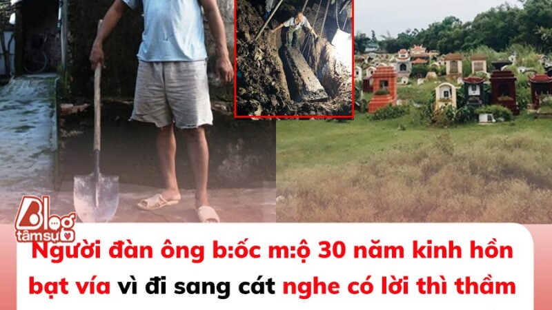 Người đàn ông b:ốc m:ộ 30 năm kinh hồn bạt vía vì đi sang cát nghe có lời thì thầm ‘Đừng đào tôi lên, tôi còn nguyên vẹn đấy’. Gia chủ không tin vẫn muốn làm, lúc bật nắp thì người ng:ất l:ịm, người bỏ chạy