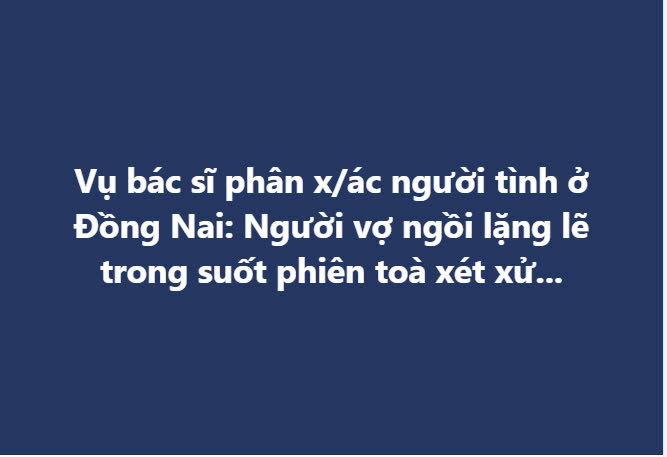 Người vợ ngồi lặng lẽ trong suốt phiên toà xét xử bác sĩ phân xác người tình ở Đồng Nai