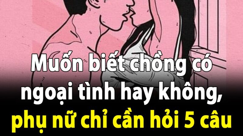 Muốn biết chồng có ngoại tình hay không, phụ nữ chỉ cần hỏi 5 câu này, không sai vào đâu được