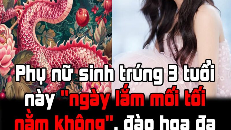 Phụ nữ sinh trúng 3 tuổi này “ngày lắm mối tối nằm không”, đào hoa đa tình nhưng nhân duyên lận đận