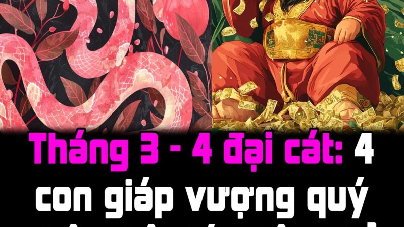 Tháng 3 – 4 đại cát: 4 con giáp vượng quý nhân, Lộc lớn Lộc nhỏ hội tụ, số 1 no nê tiền bạc