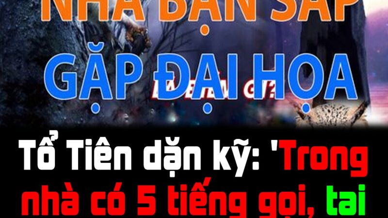 Tổ Tiên dặn kỹ: ‘Trong nhà có 5 tiếng gọi, tai họa chắc chắn đến’, 5 tiếng đó là gì?