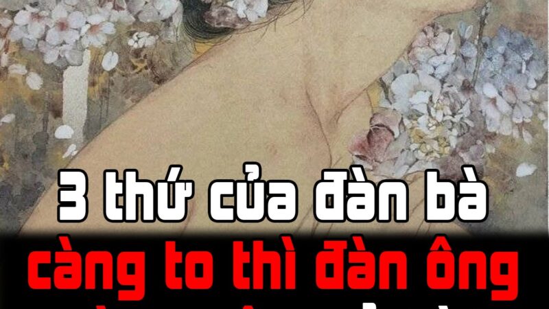 3 thứ của đàn bà càng to thì đàn ông càng yêu, cả đời chung thủy