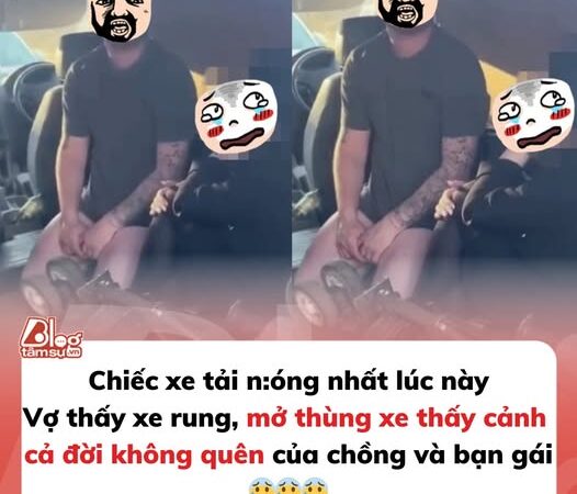 Chiếc xe tải nóng nhất lúc này: Vợ thấy xe rung, mở thùng xe thấy cảnh cả đời không quên của chồng và bạn gái