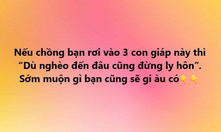 Nếu chồng bạn rơi vào 3 con giáp này thì “Dù nghèo đến đâu cũng đừng ly hôn”. Sớm muộn gì bạn cũng sẽ giàu có